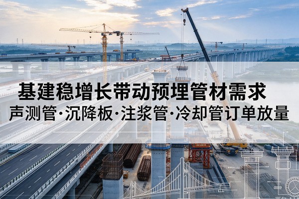 勃利基建稳增长带动预埋监测管材需求，声测管、沉降板、注浆管订单持续放量