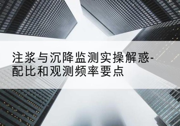 勃利水泥浆配比不当会不会造成注浆管堵管？-注浆与沉降监测实操解惑-配比和观测频率要点
